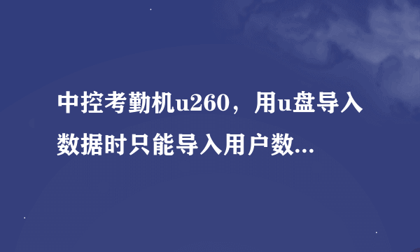 中控考勤机u260，用u盘导入数据时只能导入用户数据至电脑,但是无法导入记录数据,这是什么情况，如何解决