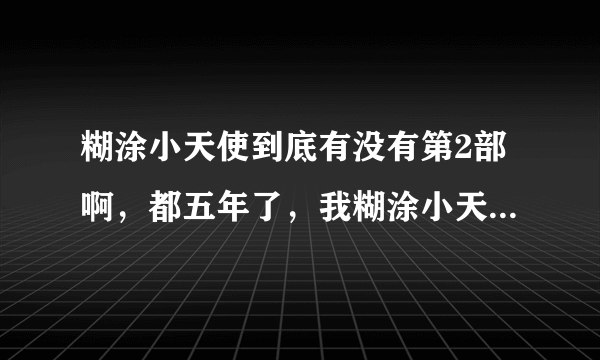 糊涂小天使到底有没有第2部啊，都五年了，我糊涂小天使都看了5遍了