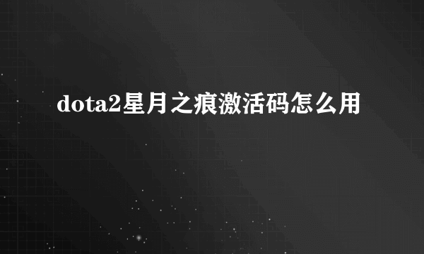 dota2星月之痕激活码怎么用