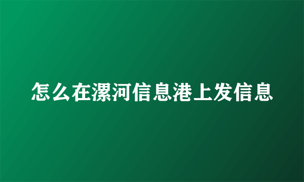 怎么在漯河信息港上发信息