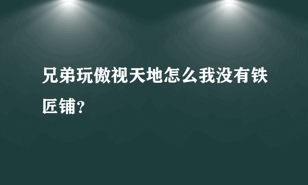 兄弟玩傲视天地怎么我没有铁匠铺？