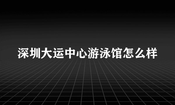 深圳大运中心游泳馆怎么样