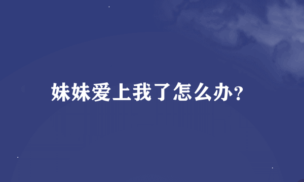 妹妹爱上我了怎么办？