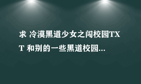 求 冷漠黑道少女之闯校园TXT 和别的一些黑道校园言情小说