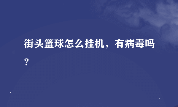 街头篮球怎么挂机，有病毒吗？