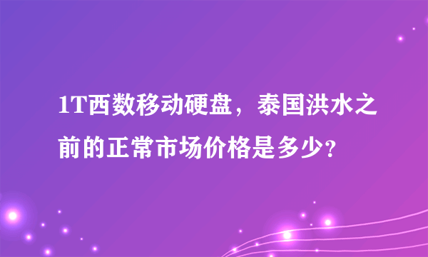 1T西数移动硬盘，泰国洪水之前的正常市场价格是多少？