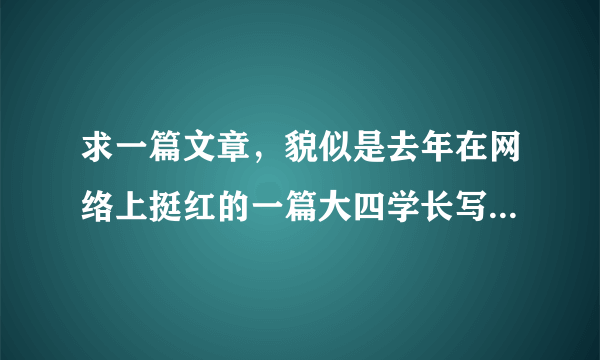 求一篇文章，貌似是去年在网络上挺红的一篇大四学长写给学弟学妹的一封信，可能是华东政法大学BBS上的吧