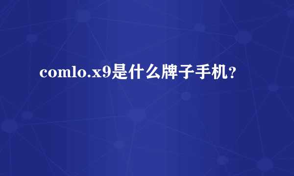 comlo.x9是什么牌子手机？