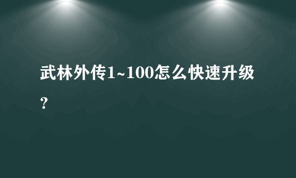 武林外传1~100怎么快速升级？