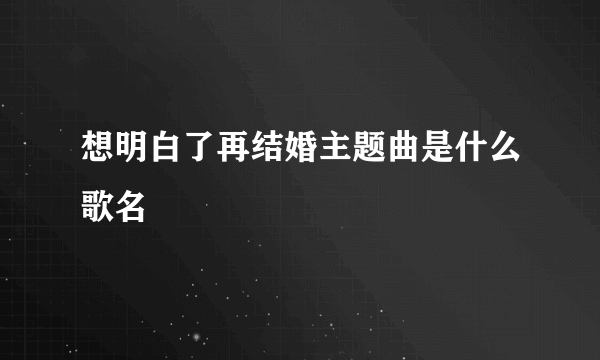 想明白了再结婚主题曲是什么歌名