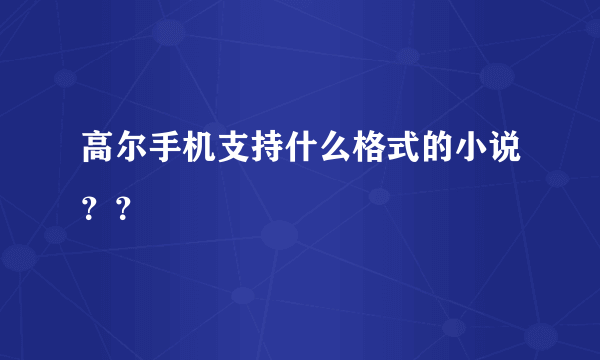 高尔手机支持什么格式的小说？？