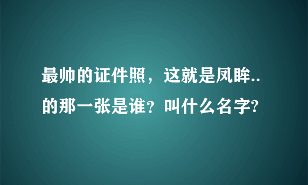 最帅的证件照，这就是凤眸..的那一张是谁？叫什么名字?