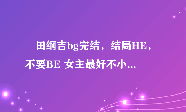 沢田纲吉bg完结，结局HE，不要BE 女主最好不小白不花痴