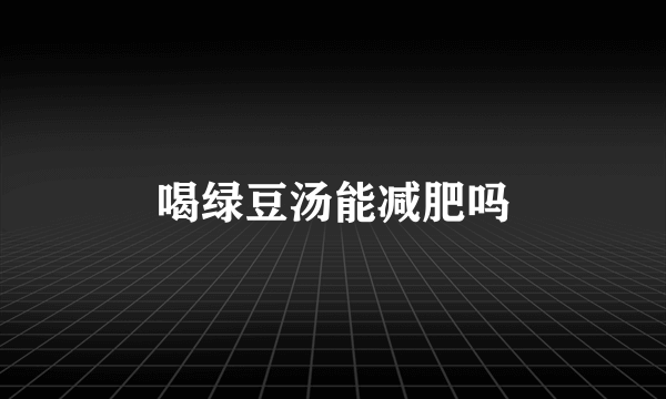 喝绿豆汤能减肥吗