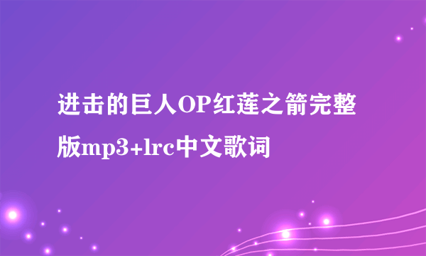 进击的巨人OP红莲之箭完整版mp3+lrc中文歌词