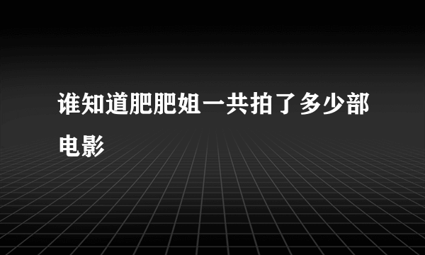 谁知道肥肥姐一共拍了多少部电影