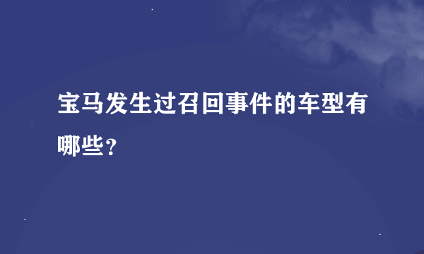 宝马发生过召回事件的车型有哪些？