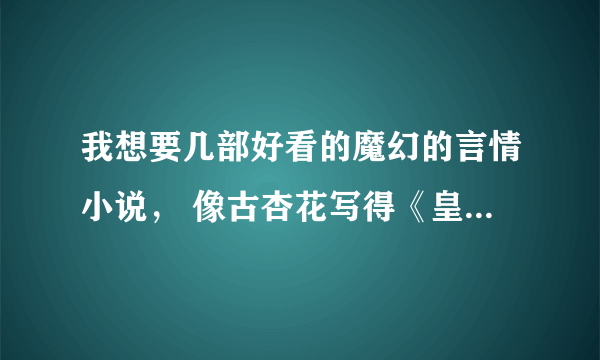 我想要几部好看的魔幻的言情小说， 像古杏花写得《皇家魔女学院》。