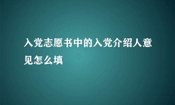 入党志愿书中的入党介绍人意见怎么填