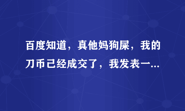 百度知道，真他妈狗屎，我的刀币己经成交了，我发表一下鉴定，有人回答是假的，什么狗屁专家，蒙人吧……