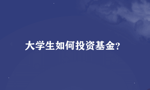 大学生如何投资基金？