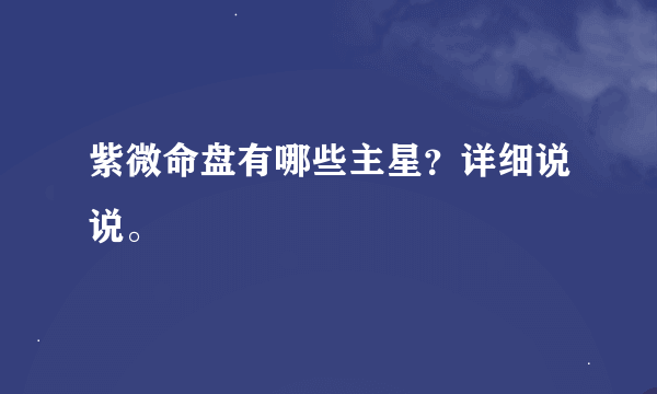 紫微命盘有哪些主星？详细说说。