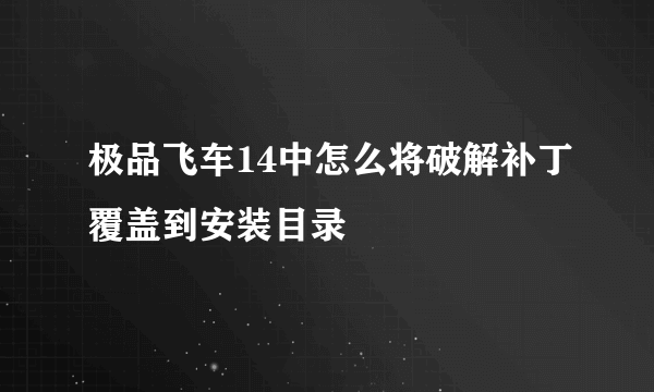 极品飞车14中怎么将破解补丁覆盖到安装目录