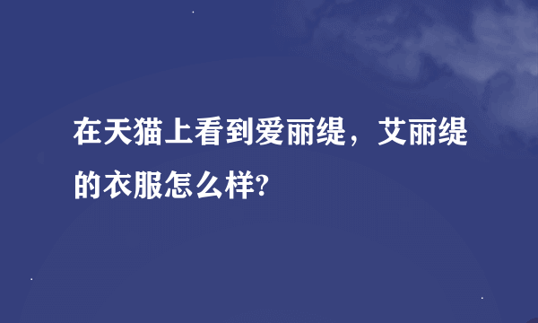 在天猫上看到爱丽缇，艾丽缇的衣服怎么样?