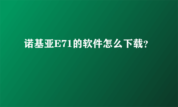 诺基亚E71的软件怎么下载？