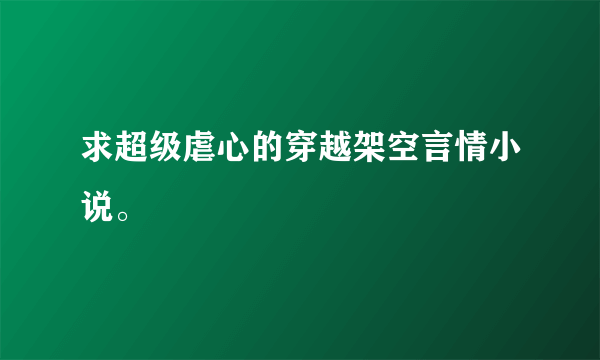 求超级虐心的穿越架空言情小说。