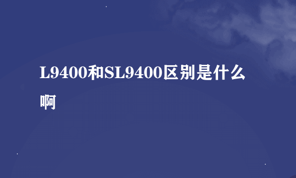 L9400和SL9400区别是什么啊