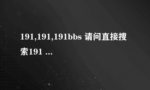 191,191,191bbs 请问直接搜索191 可以找到中国农资人论坛么？