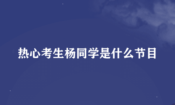 热心考生杨同学是什么节目