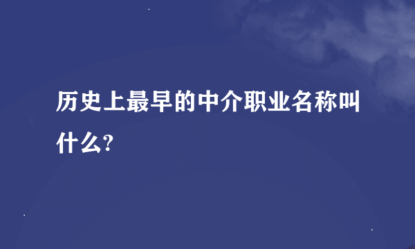 历史上最早的中介职业名称叫什么?