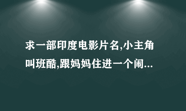 求一部印度电影片名,小主角叫班酷,跟妈妈住进一个闹鬼的别墅,并和鬼成为了好朋友.