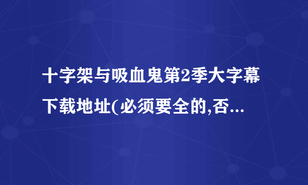 十字架与吸血鬼第2季大字幕下载地址(必须要全的,否则不要)