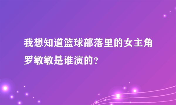 我想知道篮球部落里的女主角罗敏敏是谁演的？