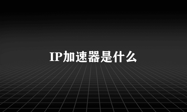 IP加速器是什么