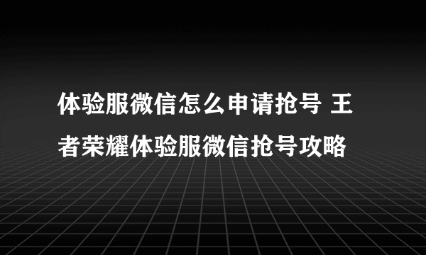 体验服微信怎么申请抢号 王者荣耀体验服微信抢号攻略