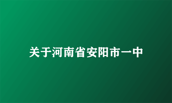 关于河南省安阳市一中