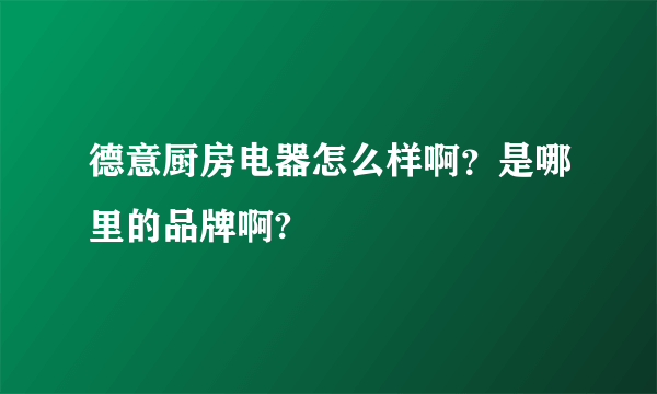 德意厨房电器怎么样啊？是哪里的品牌啊?