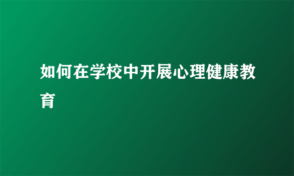 如何在学校中开展心理健康教育