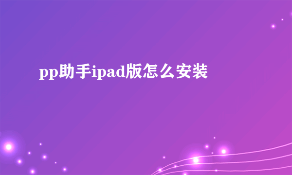 pp助手ipad版怎么安装