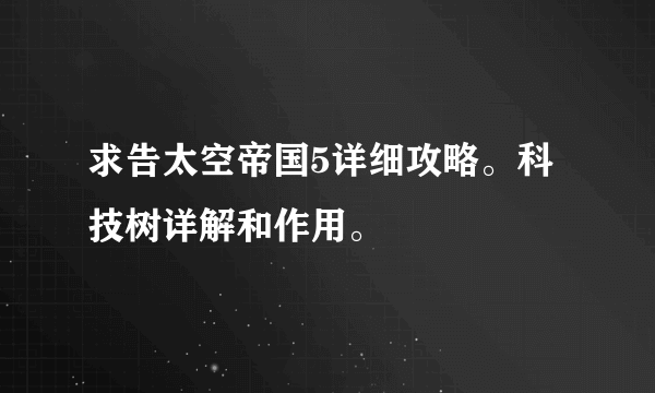 求告太空帝国5详细攻略。科技树详解和作用。