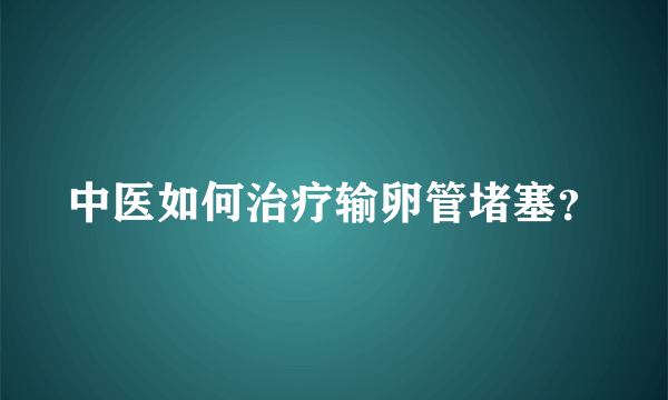 中医如何治疗输卵管堵塞？