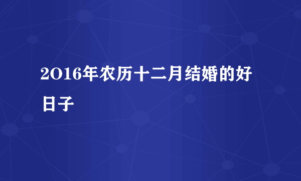 2O16年农历十二月结婚的好日子