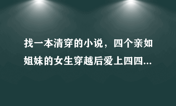 找一本清穿的小说，四个亲如姐妹的女生穿越后爱上四四 十三 九九 然后穿回来了,后来四四他们也穿了