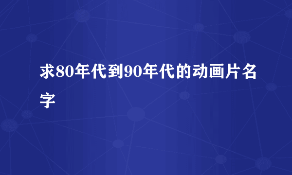 求80年代到90年代的动画片名字