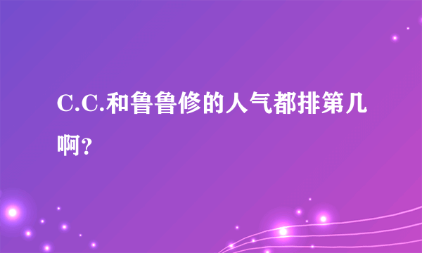 C.C.和鲁鲁修的人气都排第几啊？