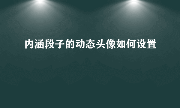 内涵段子的动态头像如何设置